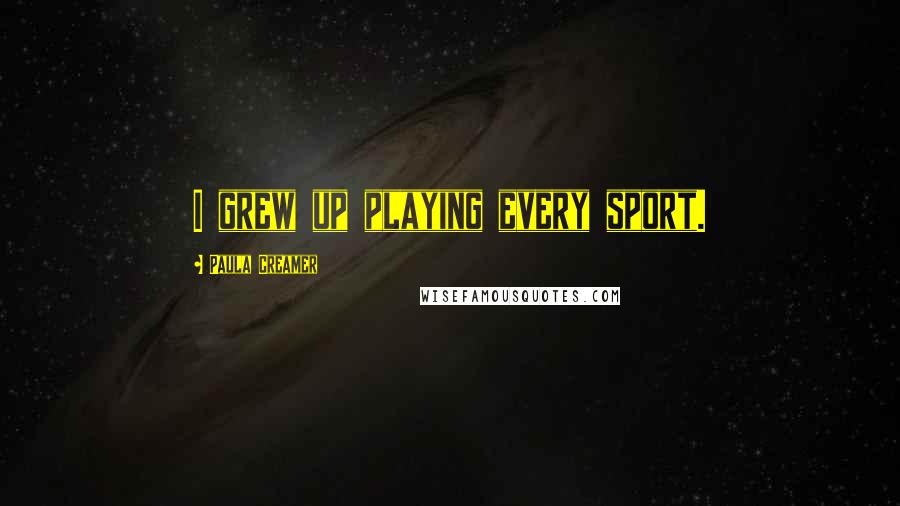 Paula Creamer Quotes: I grew up playing every sport.