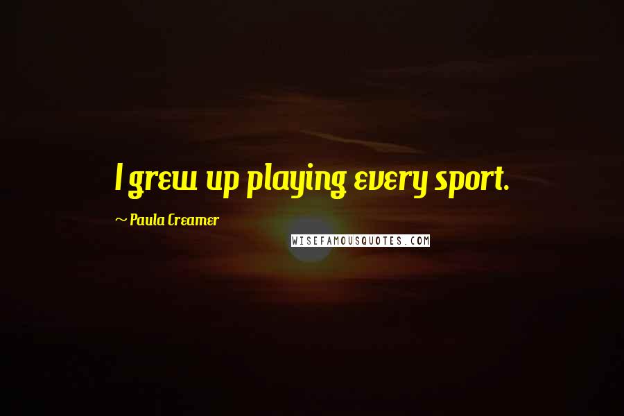 Paula Creamer Quotes: I grew up playing every sport.