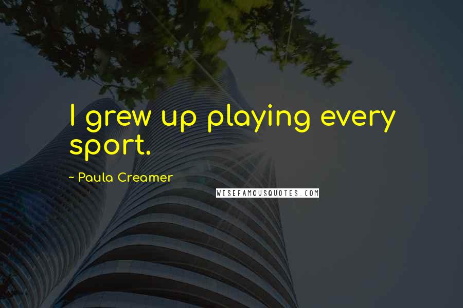 Paula Creamer Quotes: I grew up playing every sport.