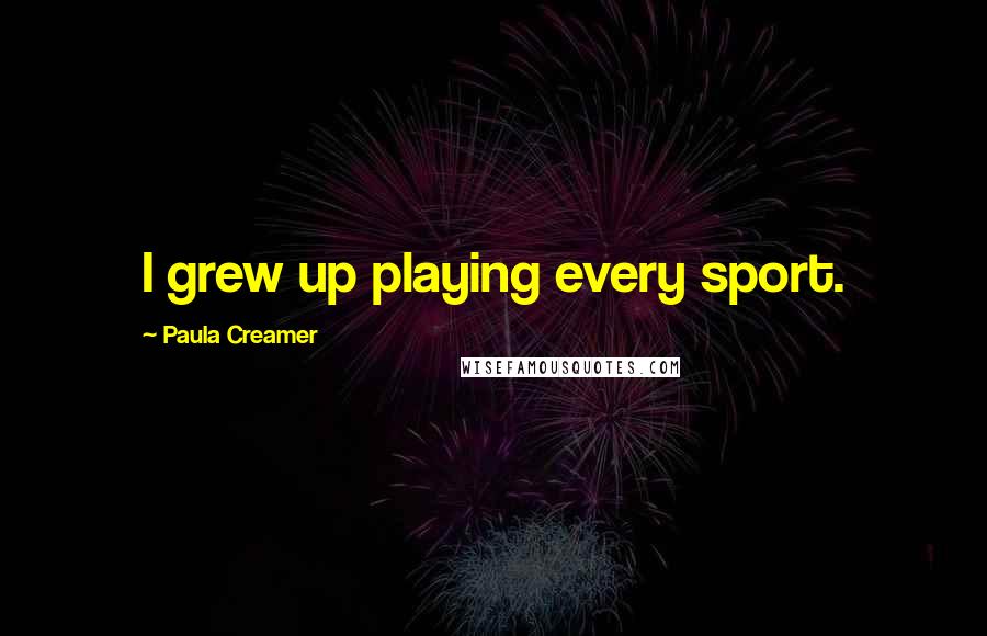 Paula Creamer Quotes: I grew up playing every sport.