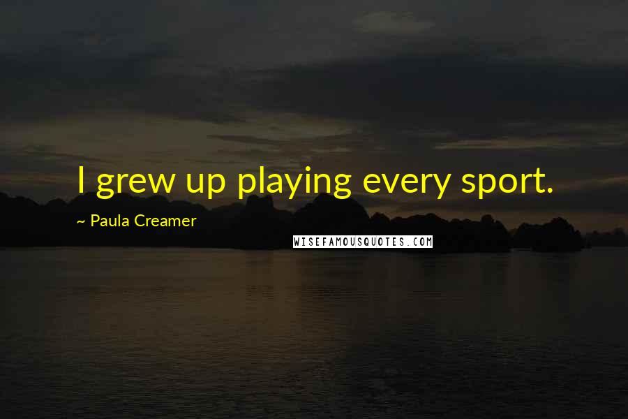 Paula Creamer Quotes: I grew up playing every sport.
