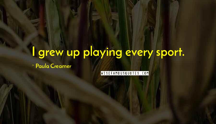 Paula Creamer Quotes: I grew up playing every sport.