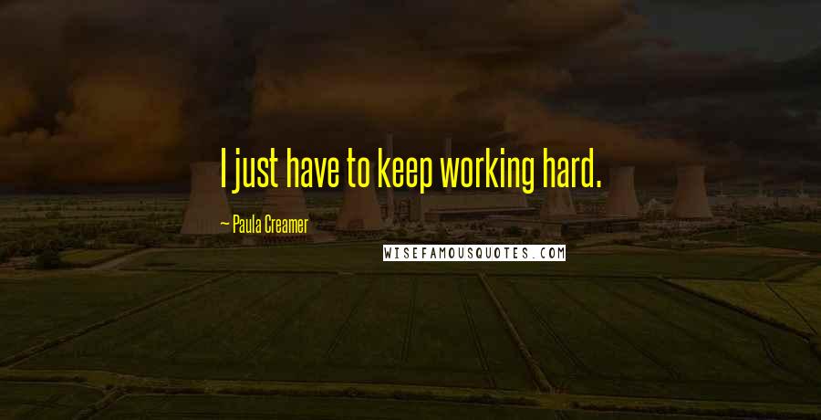 Paula Creamer Quotes: I just have to keep working hard.