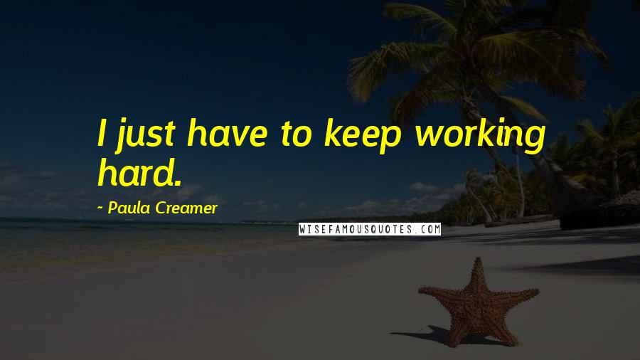 Paula Creamer Quotes: I just have to keep working hard.