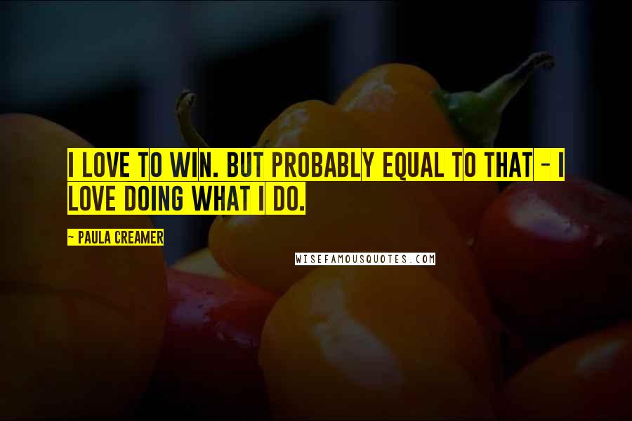 Paula Creamer Quotes: I love to win. But probably equal to that - I love doing what I do.