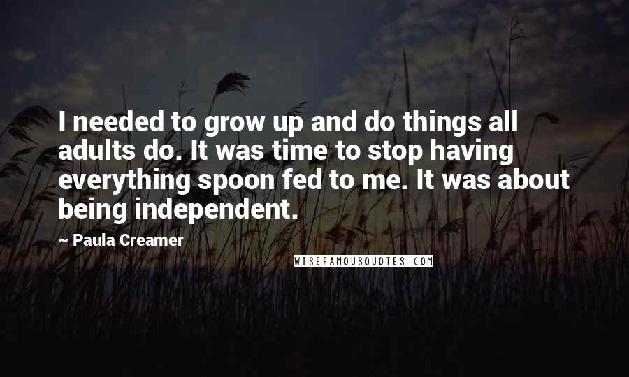 Paula Creamer Quotes: I needed to grow up and do things all adults do. It was time to stop having everything spoon fed to me. It was about being independent.