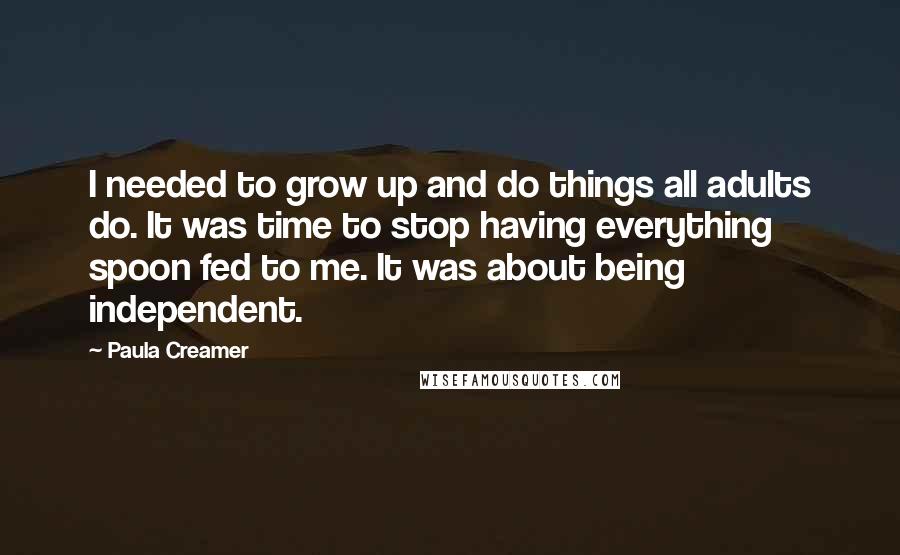 Paula Creamer Quotes: I needed to grow up and do things all adults do. It was time to stop having everything spoon fed to me. It was about being independent.