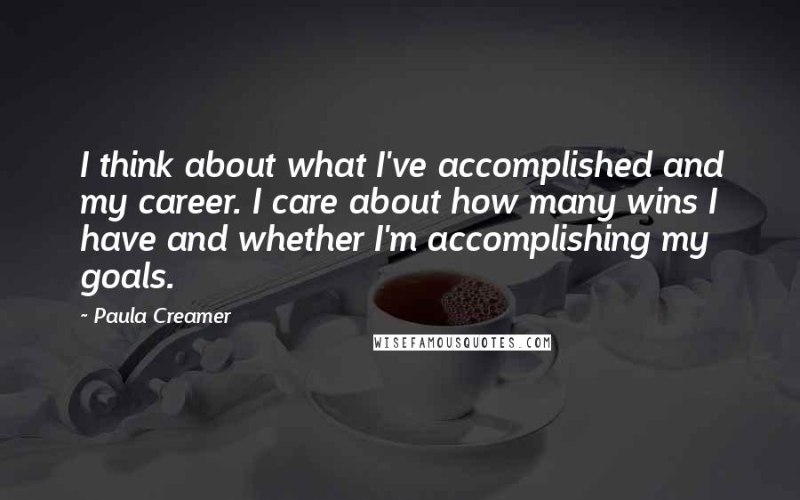 Paula Creamer Quotes: I think about what I've accomplished and my career. I care about how many wins I have and whether I'm accomplishing my goals.