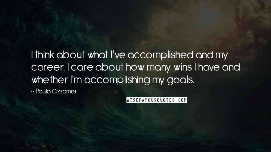 Paula Creamer Quotes: I think about what I've accomplished and my career. I care about how many wins I have and whether I'm accomplishing my goals.