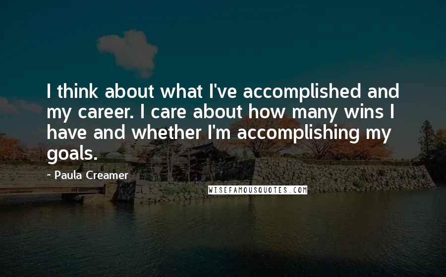 Paula Creamer Quotes: I think about what I've accomplished and my career. I care about how many wins I have and whether I'm accomplishing my goals.