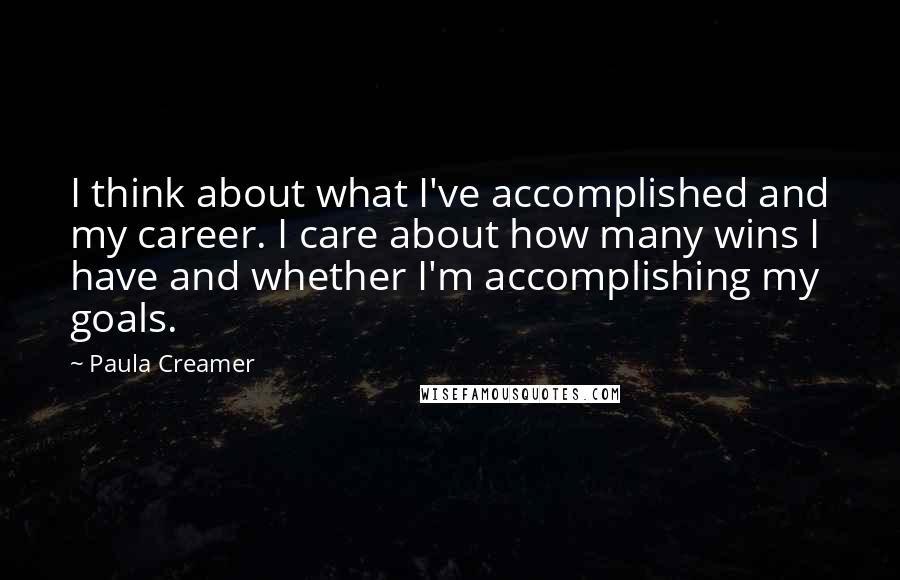 Paula Creamer Quotes: I think about what I've accomplished and my career. I care about how many wins I have and whether I'm accomplishing my goals.