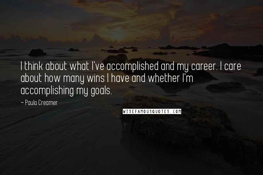 Paula Creamer Quotes: I think about what I've accomplished and my career. I care about how many wins I have and whether I'm accomplishing my goals.