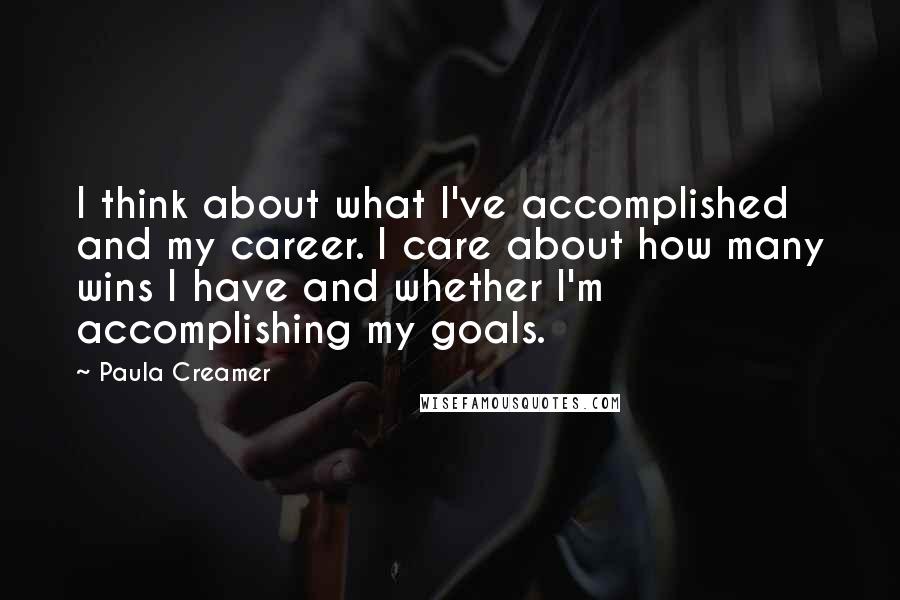 Paula Creamer Quotes: I think about what I've accomplished and my career. I care about how many wins I have and whether I'm accomplishing my goals.