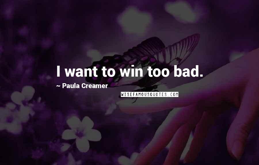 Paula Creamer Quotes: I want to win too bad.