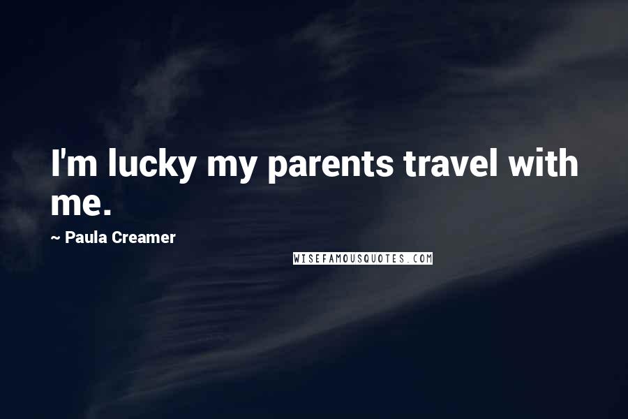 Paula Creamer Quotes: I'm lucky my parents travel with me.