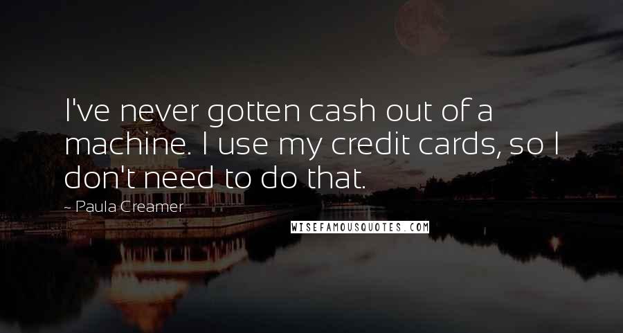 Paula Creamer Quotes: I've never gotten cash out of a machine. I use my credit cards, so I don't need to do that.