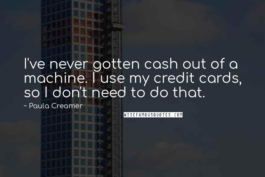 Paula Creamer Quotes: I've never gotten cash out of a machine. I use my credit cards, so I don't need to do that.