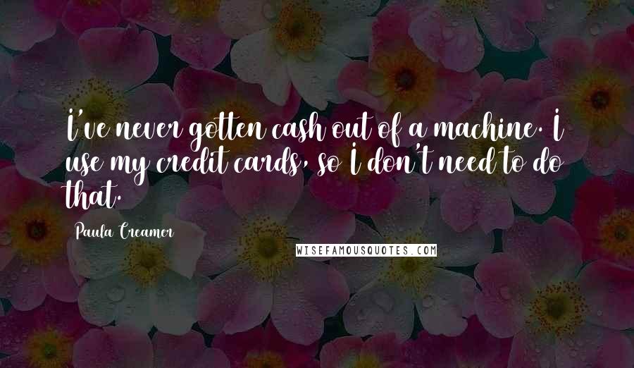 Paula Creamer Quotes: I've never gotten cash out of a machine. I use my credit cards, so I don't need to do that.