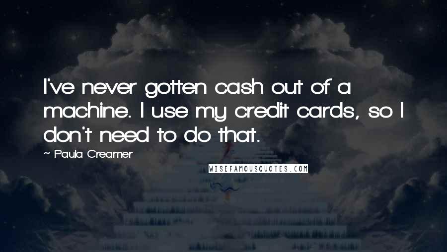 Paula Creamer Quotes: I've never gotten cash out of a machine. I use my credit cards, so I don't need to do that.