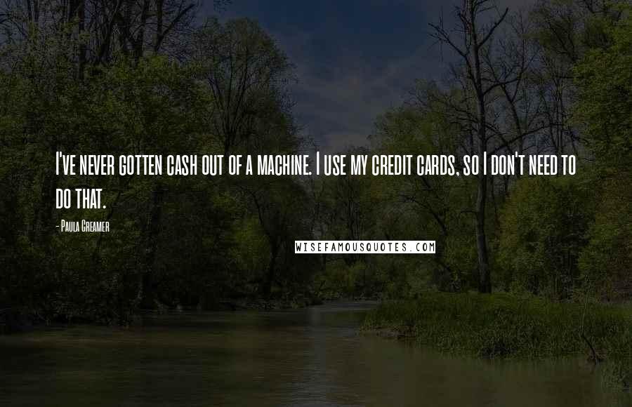 Paula Creamer Quotes: I've never gotten cash out of a machine. I use my credit cards, so I don't need to do that.