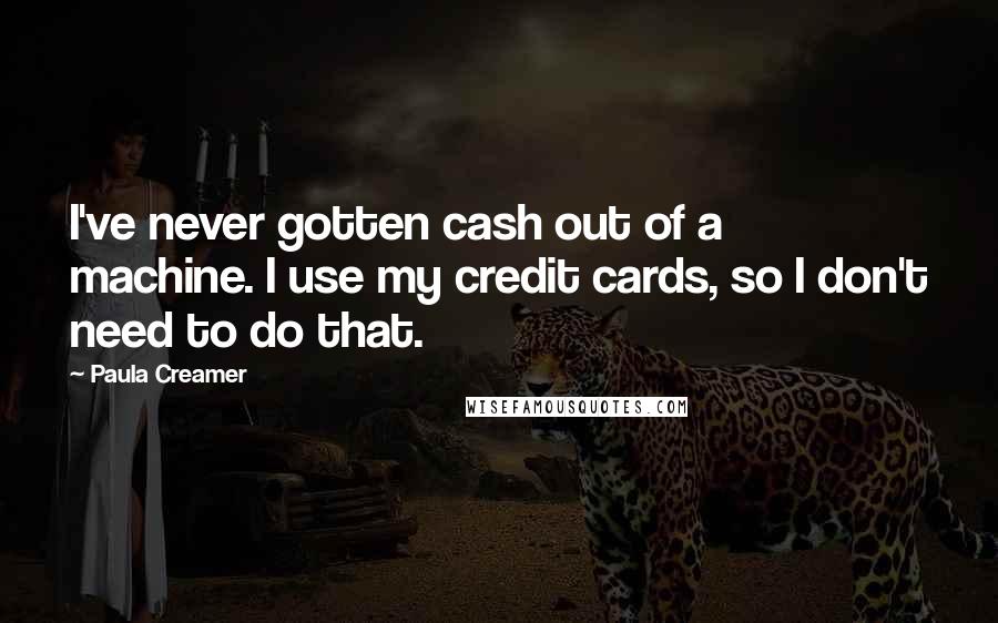 Paula Creamer Quotes: I've never gotten cash out of a machine. I use my credit cards, so I don't need to do that.