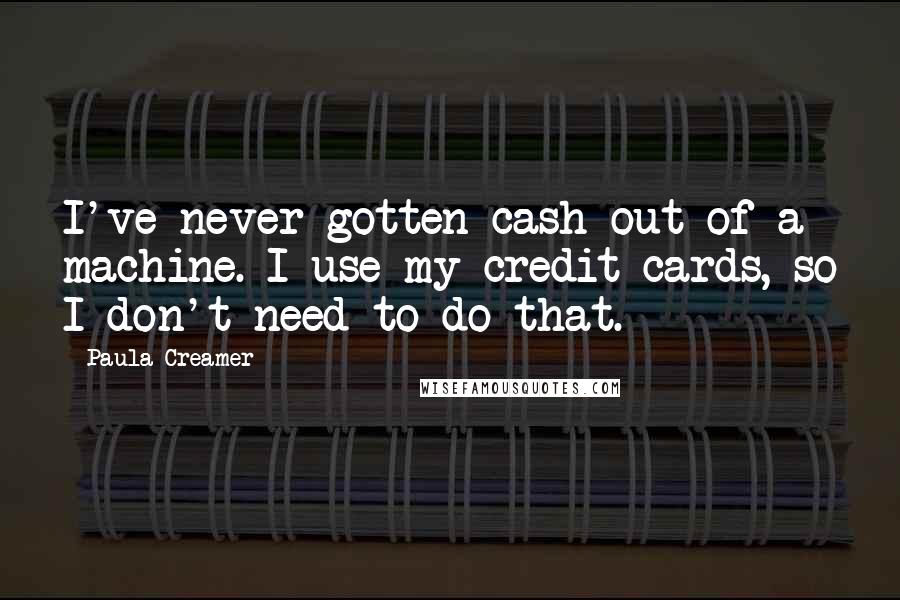 Paula Creamer Quotes: I've never gotten cash out of a machine. I use my credit cards, so I don't need to do that.