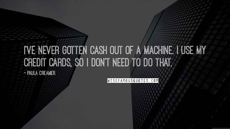 Paula Creamer Quotes: I've never gotten cash out of a machine. I use my credit cards, so I don't need to do that.