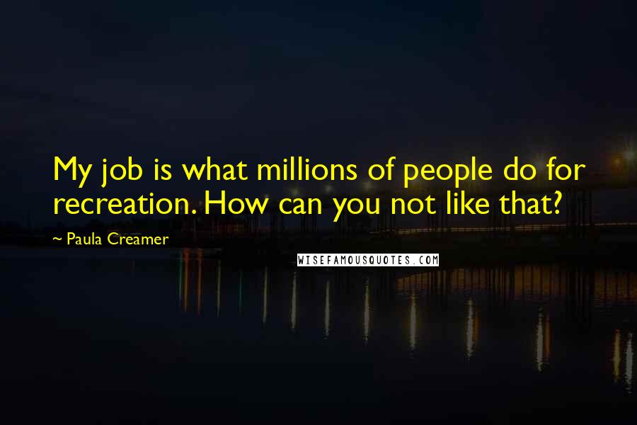 Paula Creamer Quotes: My job is what millions of people do for recreation. How can you not like that?