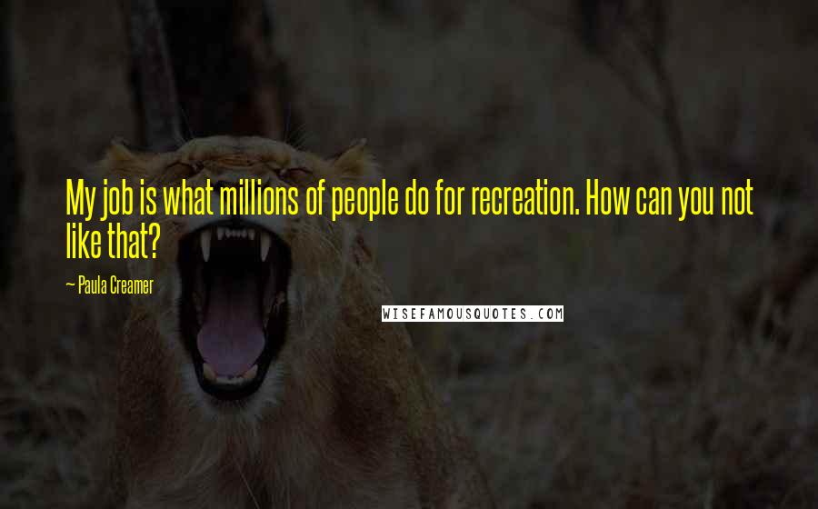 Paula Creamer Quotes: My job is what millions of people do for recreation. How can you not like that?