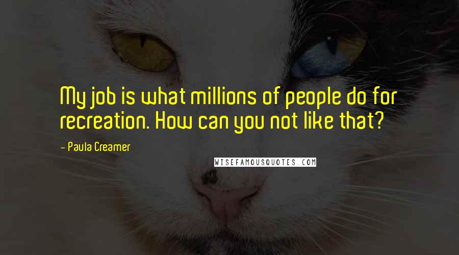 Paula Creamer Quotes: My job is what millions of people do for recreation. How can you not like that?