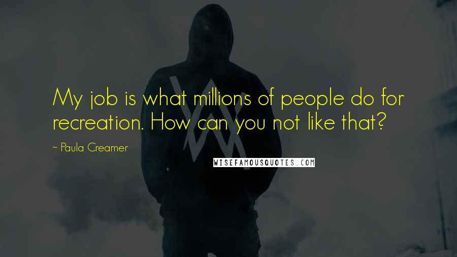 Paula Creamer Quotes: My job is what millions of people do for recreation. How can you not like that?