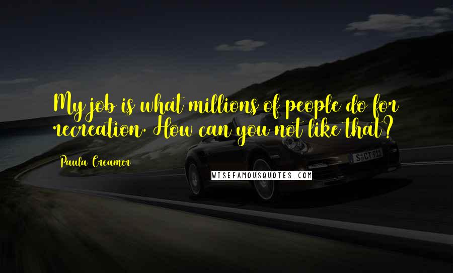 Paula Creamer Quotes: My job is what millions of people do for recreation. How can you not like that?