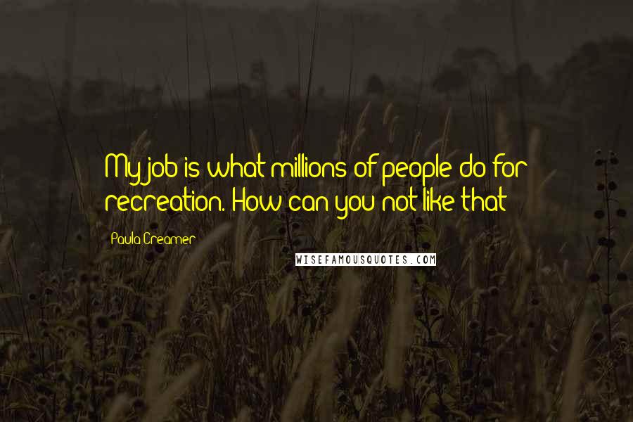 Paula Creamer Quotes: My job is what millions of people do for recreation. How can you not like that?