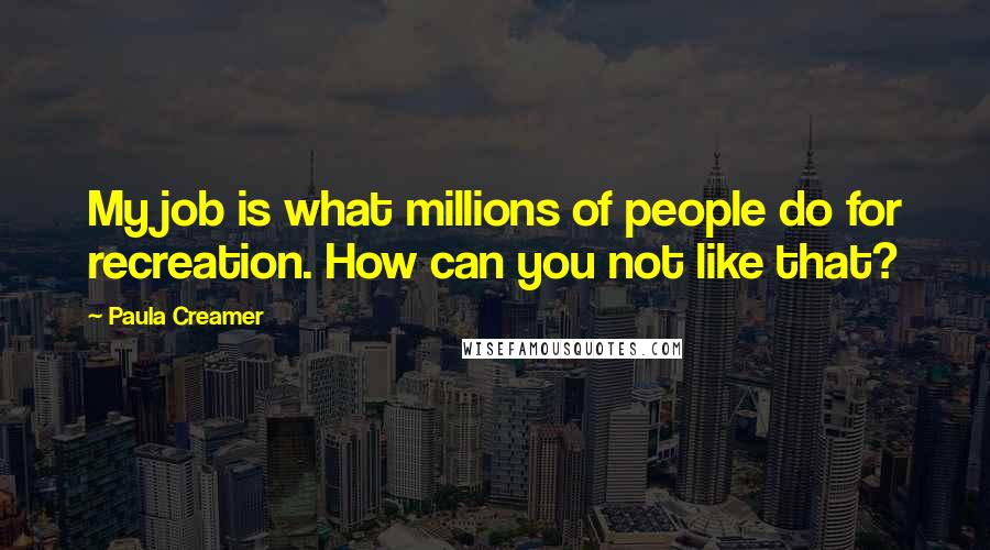 Paula Creamer Quotes: My job is what millions of people do for recreation. How can you not like that?