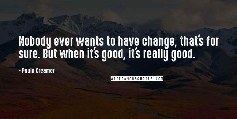 Paula Creamer Quotes: Nobody ever wants to have change, that's for sure. But when it's good, it's really good.