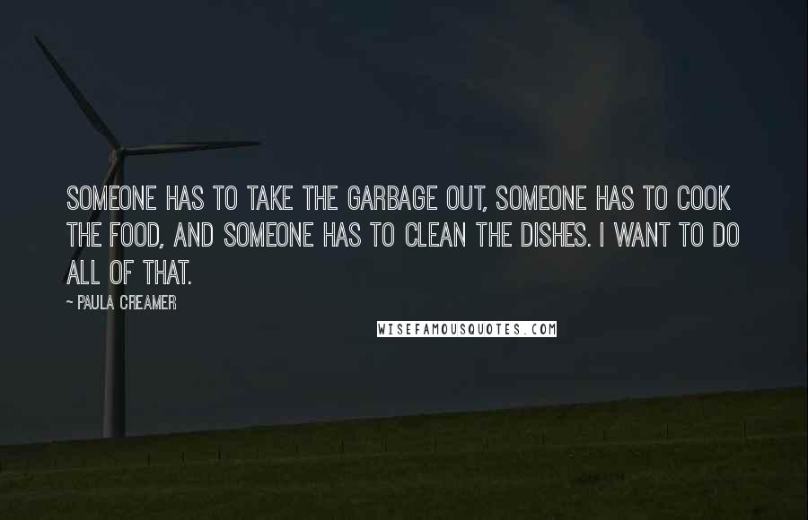 Paula Creamer Quotes: Someone has to take the garbage out, someone has to cook the food, and someone has to clean the dishes. I want to do all of that.