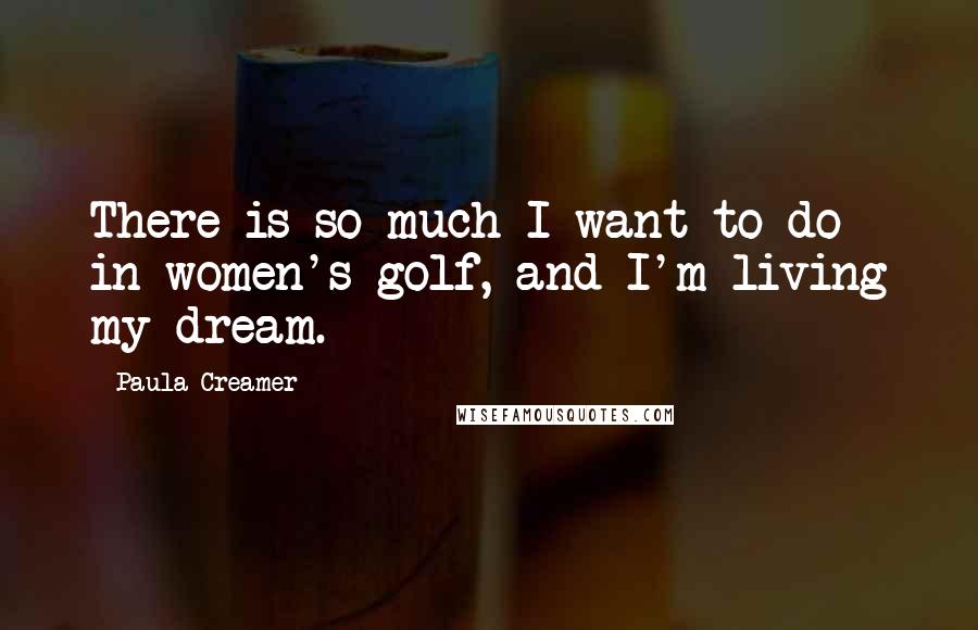 Paula Creamer Quotes: There is so much I want to do in women's golf, and I'm living my dream.