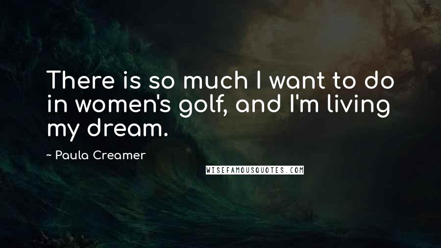 Paula Creamer Quotes: There is so much I want to do in women's golf, and I'm living my dream.