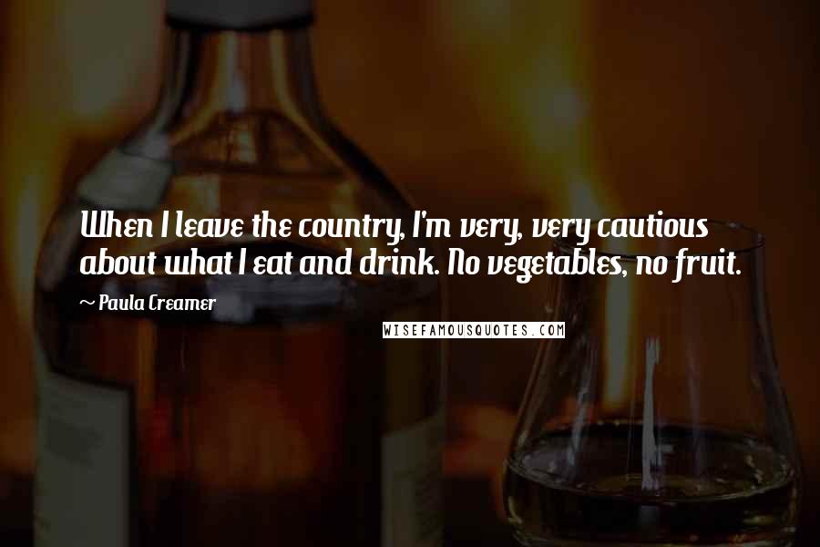 Paula Creamer Quotes: When I leave the country, I'm very, very cautious about what I eat and drink. No vegetables, no fruit.
