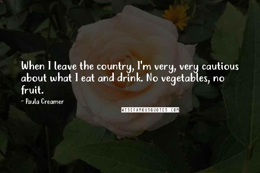Paula Creamer Quotes: When I leave the country, I'm very, very cautious about what I eat and drink. No vegetables, no fruit.