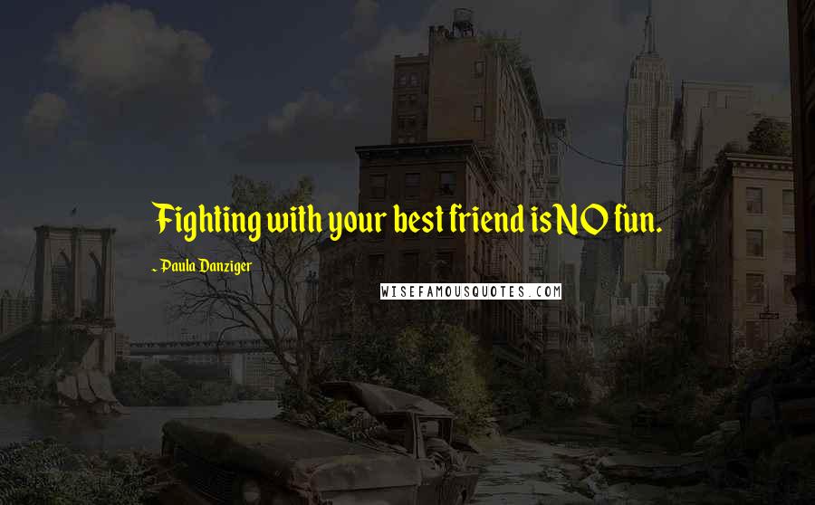 Paula Danziger Quotes: Fighting with your best friend is NO fun.