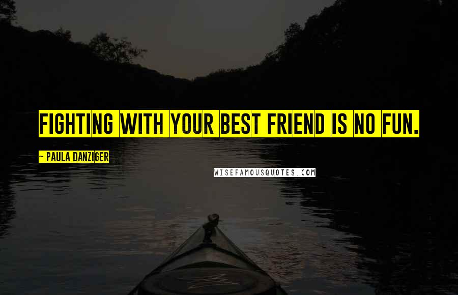 Paula Danziger Quotes: Fighting with your best friend is NO fun.