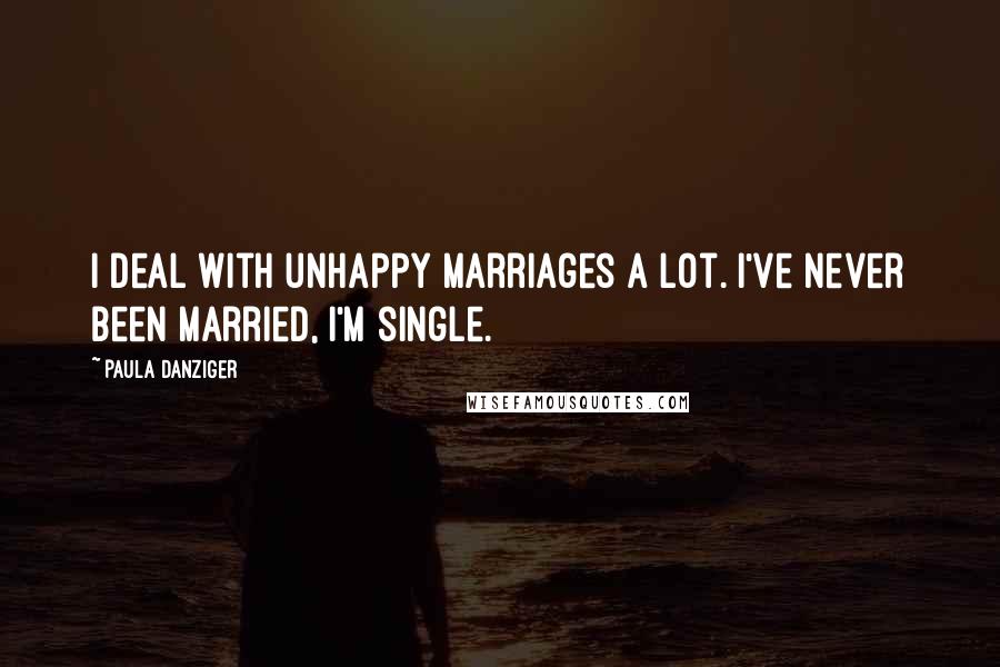 Paula Danziger Quotes: I deal with unhappy marriages a lot. I've never been married, I'm single.