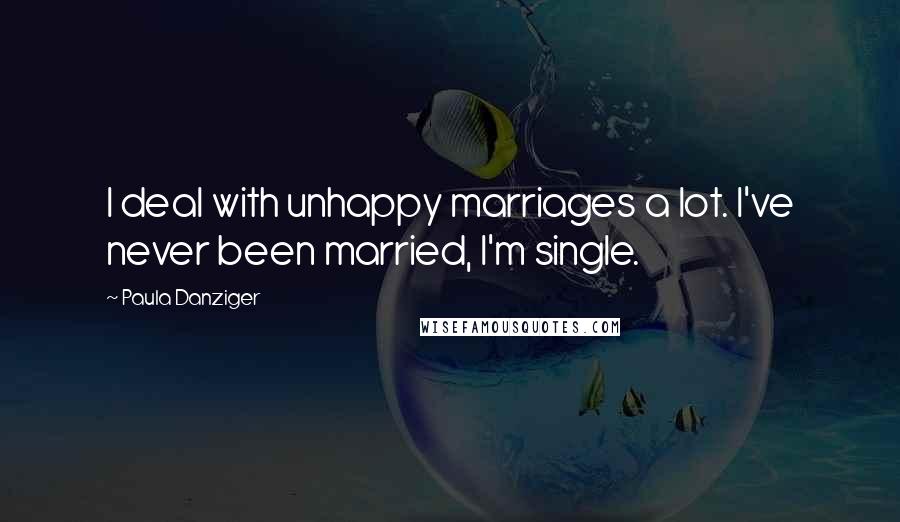 Paula Danziger Quotes: I deal with unhappy marriages a lot. I've never been married, I'm single.