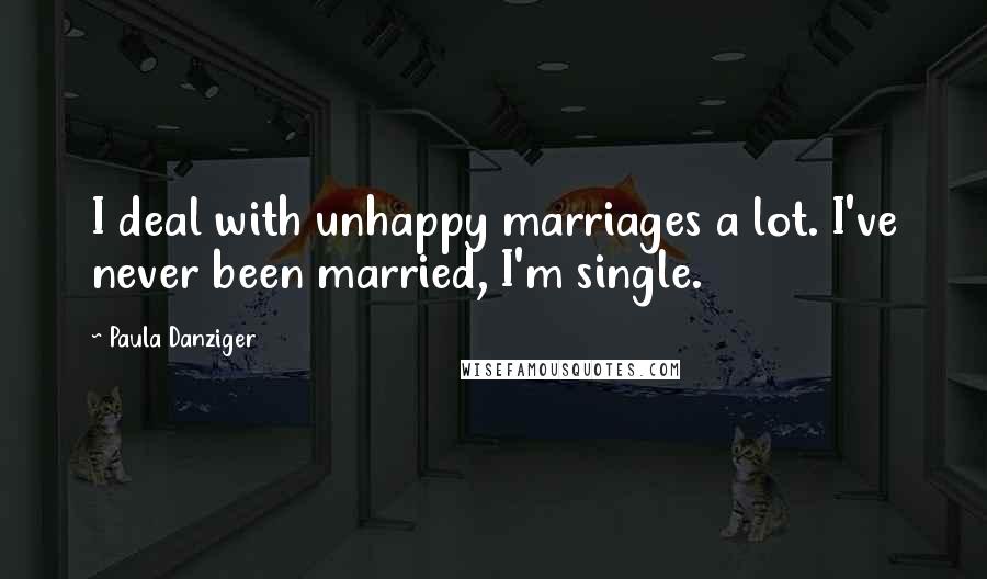 Paula Danziger Quotes: I deal with unhappy marriages a lot. I've never been married, I'm single.