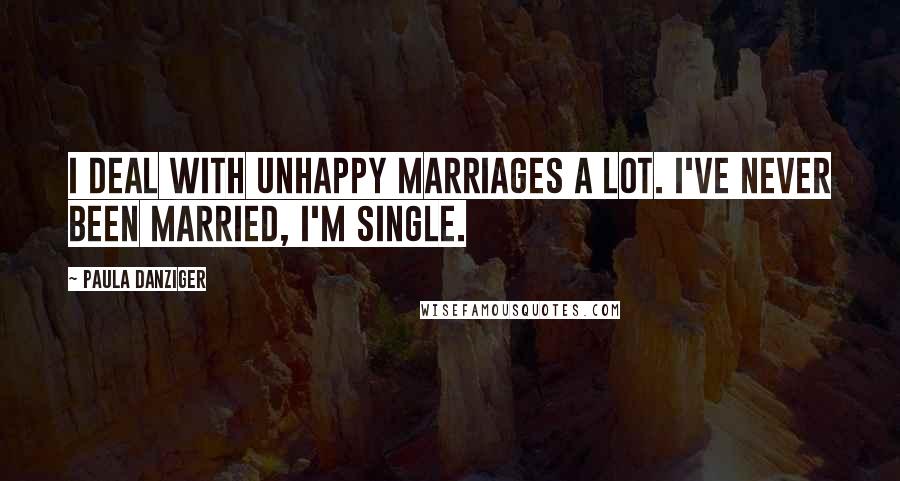 Paula Danziger Quotes: I deal with unhappy marriages a lot. I've never been married, I'm single.