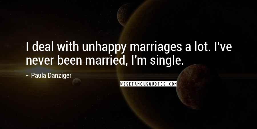 Paula Danziger Quotes: I deal with unhappy marriages a lot. I've never been married, I'm single.