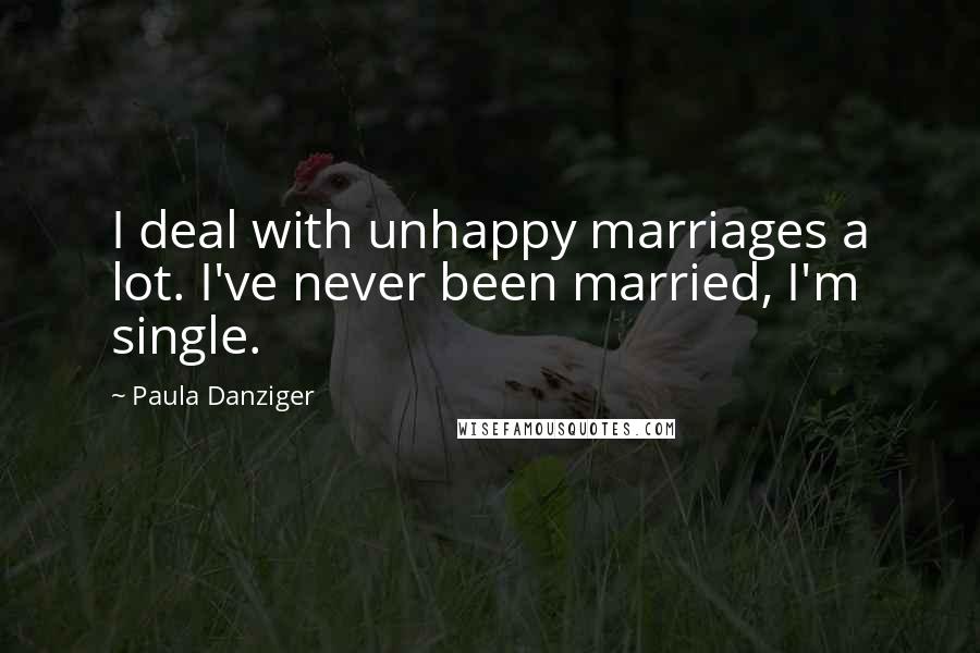 Paula Danziger Quotes: I deal with unhappy marriages a lot. I've never been married, I'm single.