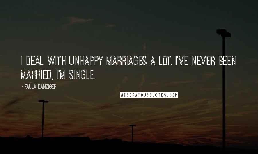 Paula Danziger Quotes: I deal with unhappy marriages a lot. I've never been married, I'm single.