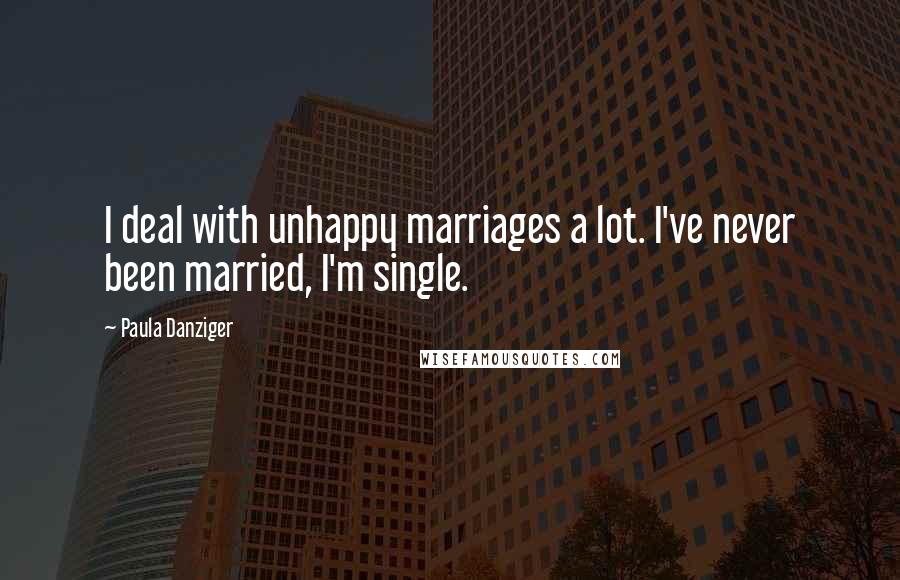 Paula Danziger Quotes: I deal with unhappy marriages a lot. I've never been married, I'm single.